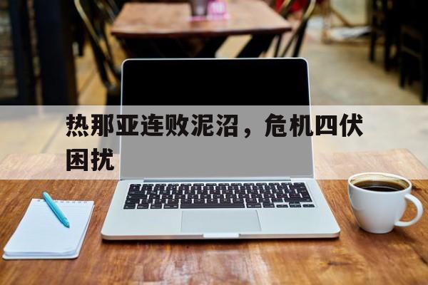 开云体育入口-热那亚连败泥沼，危机四伏困扰的简单介绍
