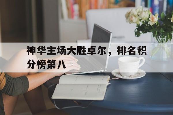 开云体育官方网站-神华主场大胜卓尔，排名积分榜第八
